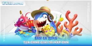 Bắn Cá Xèng - Tựa Game Giải Trí Hấp Dẫn Mà Bạn Nên Thử