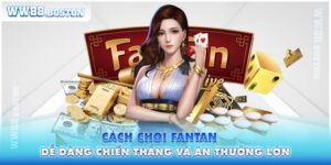 Cách Chơi Fantan Dễ Dàng Chiến Thắng Và Ăn Thưởng Lớn