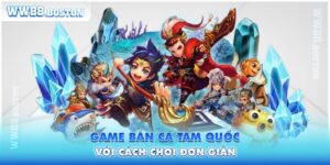 Giới Thiệu Game Bắn Cá Tam Quốc Với Cách Chơi Đơn Giản